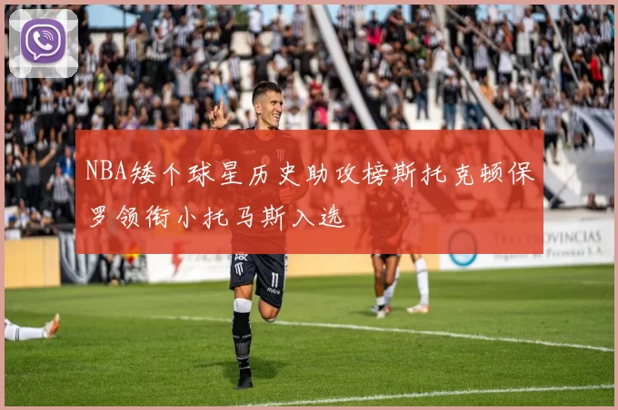 NBA矮个球星历史助攻榜斯托克顿保罗领衔小托马斯入选
