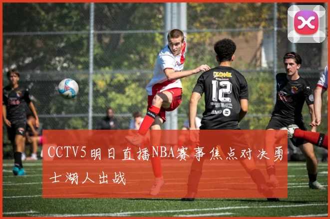 CCTV5明日直播NBA赛事焦点对决勇士湖人出战