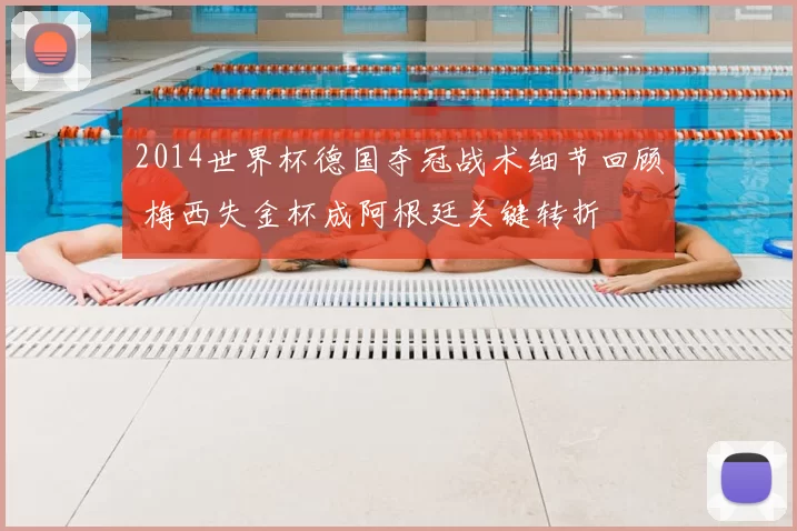 2014世界杯德国夺冠战术细节回顾 梅西失金杯成阿根廷关键转折