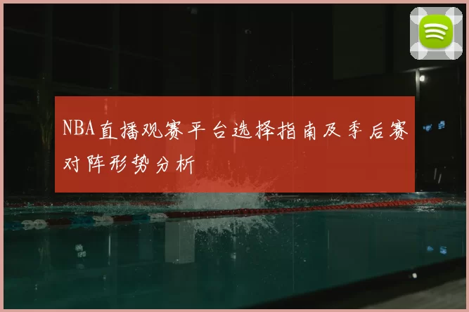 NBA直播观赛平台选择指南及季后赛对阵形势分析