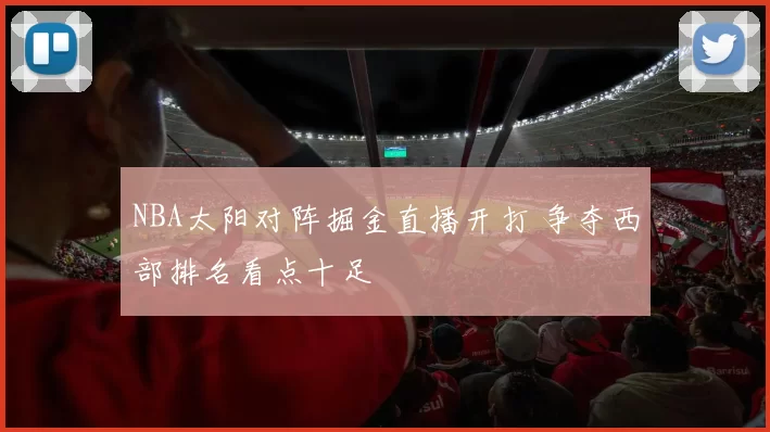 NBA太阳对阵掘金直播开打 争夺西部排名看点十足