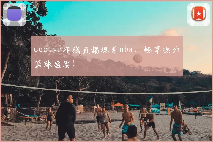ccctv5在线直播观看nba，畅享热血篮球盛宴！