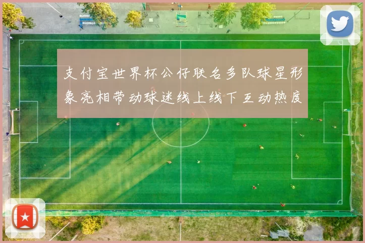 支付宝世界杯公仔联名多队球星形象亮相带动球迷线上线下互动热度