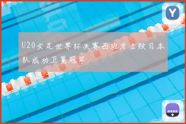 U20女足世界杯决赛西班牙击败日本队成功卫冕冠军