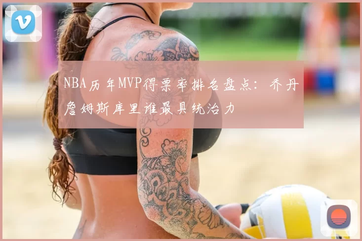 NBA历年MVP得票率排名盘点：乔丹詹姆斯库里谁最具统治力