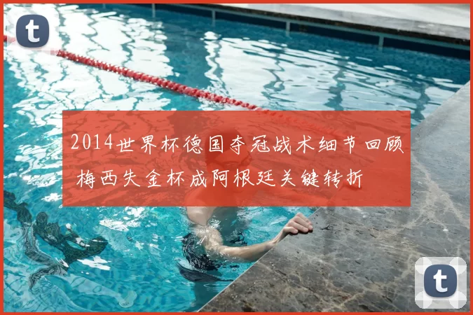 2014世界杯德国夺冠战术细节回顾 梅西失金杯成阿根廷关键转折