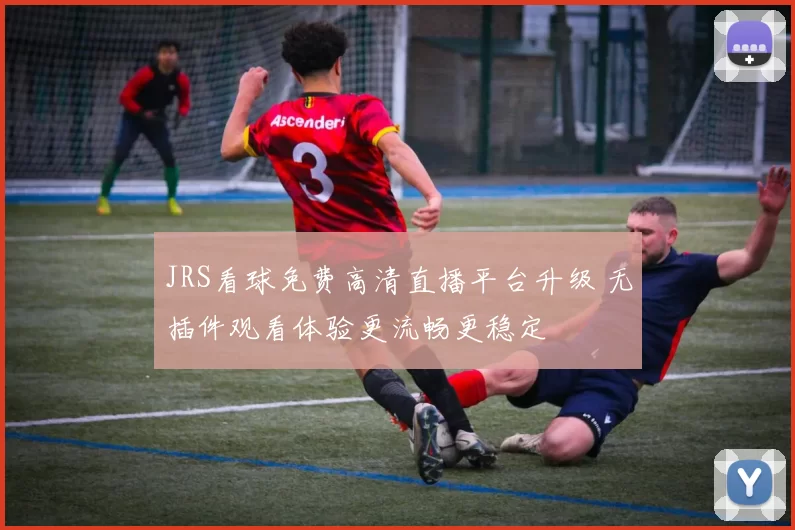JRS看球免费高清直播平台升级 无插件观看体验更流畅更稳定