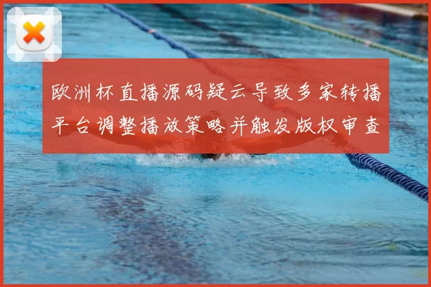 欧洲杯直播源码疑云导致多家转播平台调整播放策略并触发版权审查