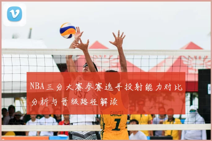 NBA三分大赛参赛选手投射能力对比分析与晋级路径解读