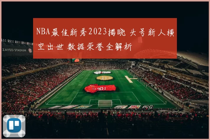 NBA最佳新秀2023揭晓 头号新人横空出世 数据荣誉全解析