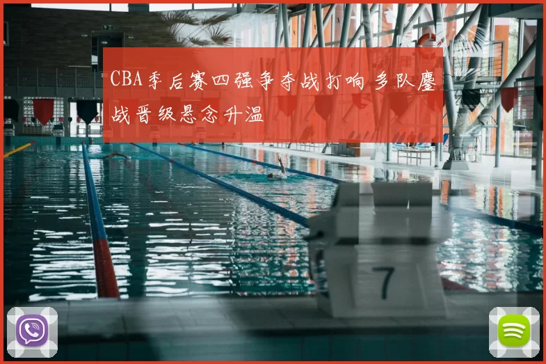 CBA季后赛四强争夺战打响 多队鏖战晋级悬念升温