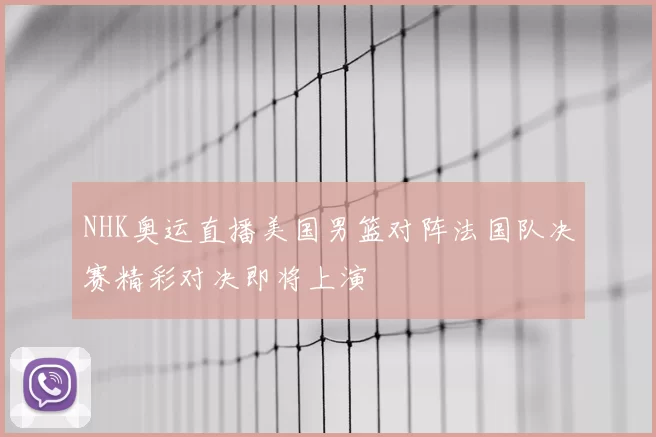 NHK奥运直播美国男篮对阵法国队决赛精彩对决即将上演