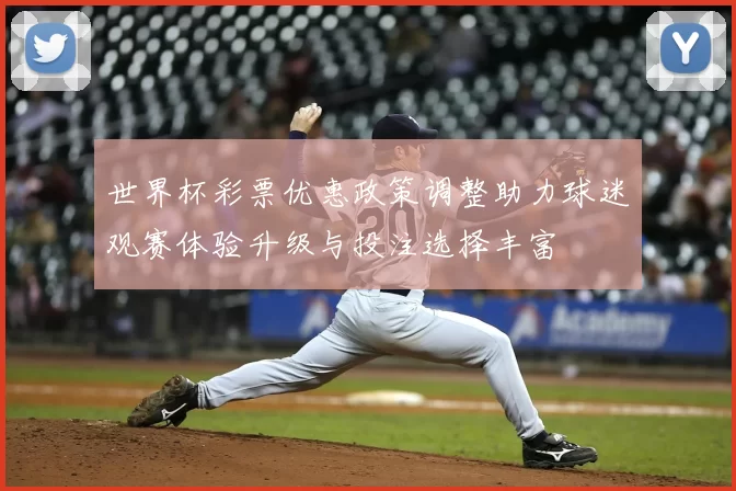 世界杯彩票优惠政策调整助力球迷观赛体验升级与投注选择丰富