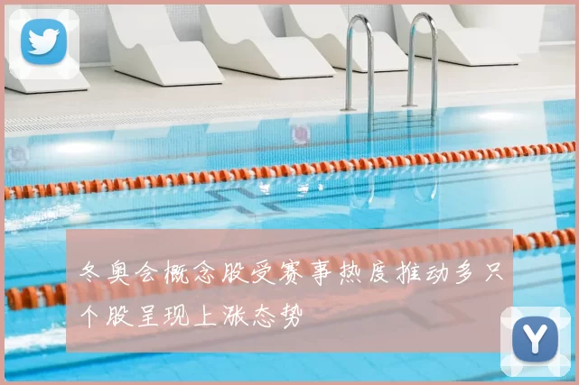 冬奥会概念股受赛事热度推动多只个股呈现上涨态势