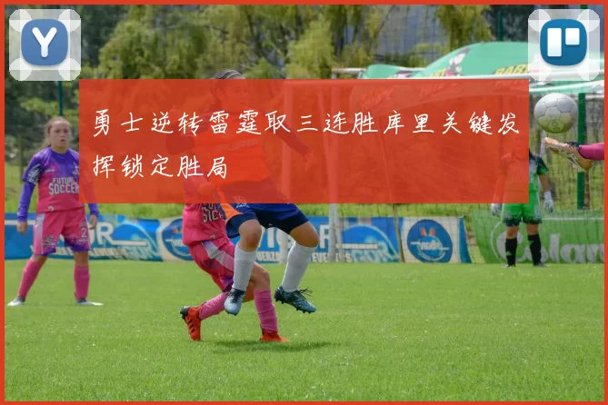 勇士逆转雷霆取三连胜库里关键发挥锁定胜局