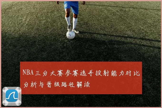 NBA三分大赛参赛选手投射能力对比分析与晋级路径解读