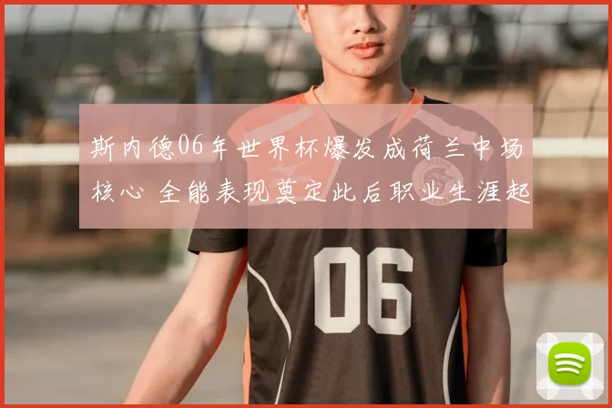 斯内德06年世界杯爆发成荷兰中场核心 全能表现奠定此后职业生涯起点