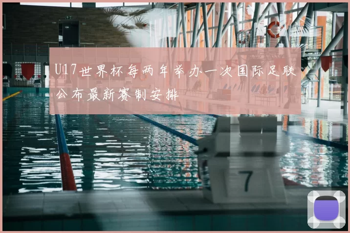 U17世界杯每两年举办一次国际足联公布最新赛制安排