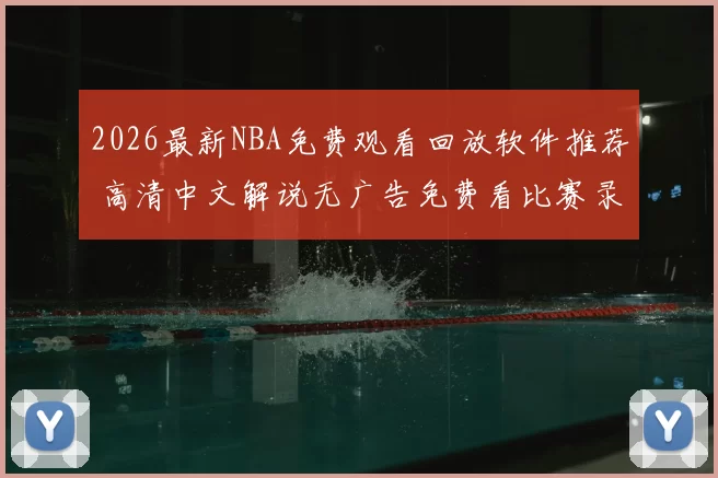 2026最新NBA免费观看回放软件推荐 高清中文解说无广告免费看比赛录像