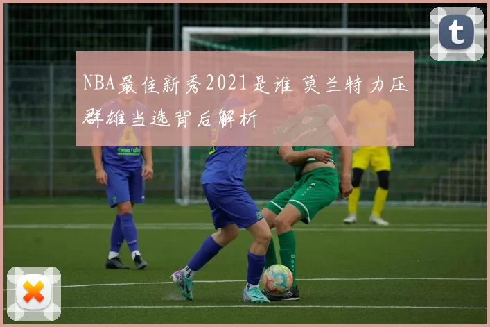 NBA最佳新秀2021是谁 莫兰特力压群雄当选背后解析