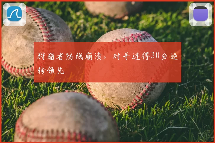 狩猎者防线崩溃，对手连得30分逆转领先