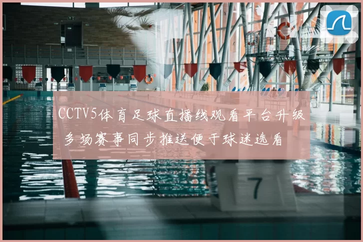 CCTV5体育足球直播线观看平台升级 多场赛事同步推送便于球迷选看