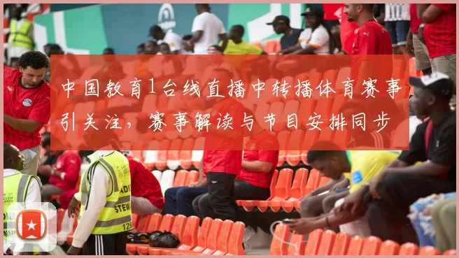 中国教育1台线直播中转播体育赛事引关注，赛事解读与节目安排同步公布