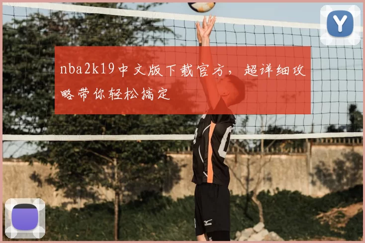 nba2k19中文版下载官方，超详细攻略带你轻松搞定