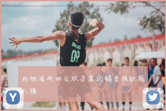 利物浦两回合双杀莱比锡晋级欧冠八强