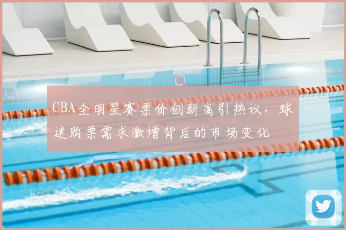 CBA全明星赛票价创新高引热议，球迷购票需求激增背后的市场变化