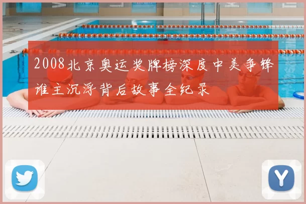 2008北京奥运奖牌榜深度中美争锋谁主沉浮背后故事全纪录