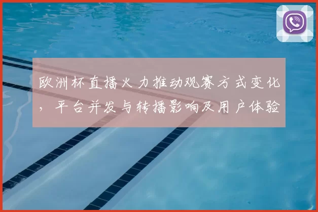 欧洲杯直播火力推动观赛方式变化，平台并发与转播影响及用户体验评估