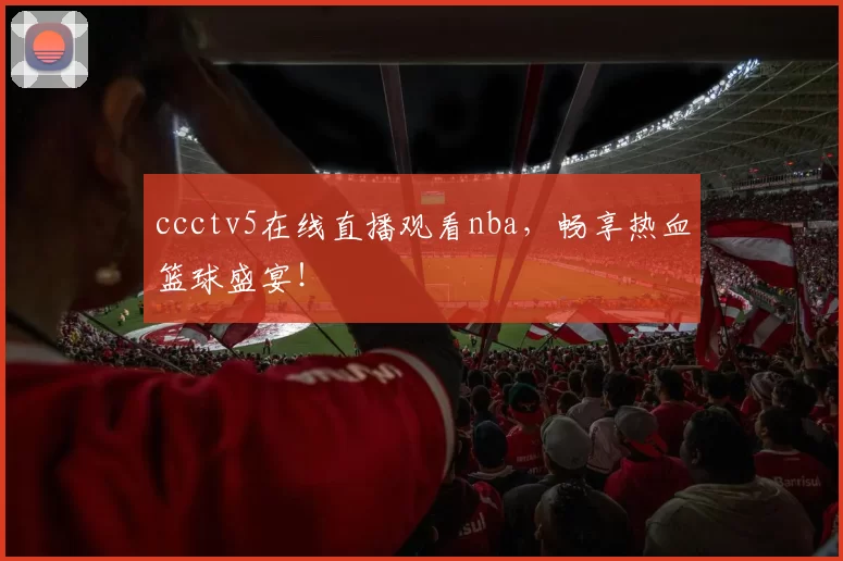 ccctv5在线直播观看nba，畅享热血篮球盛宴！
