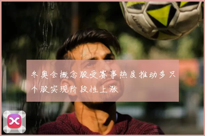 冬奥会概念股受赛事热度推动多只个股实现阶段性上涨