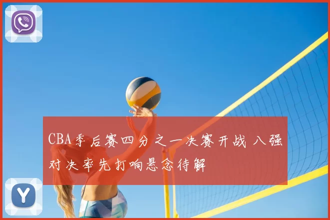 CBA季后赛四分之一决赛开战 八强对决率先打响悬念待解