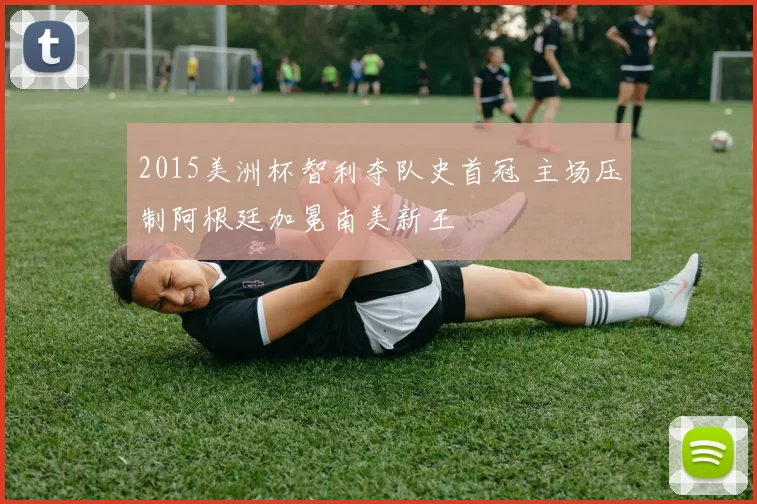 2015美洲杯智利夺队史首冠 主场压制阿根廷加冕南美新王