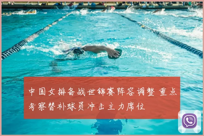 中国女排备战世锦赛阵容调整 重点考察替补球员冲击主力席位