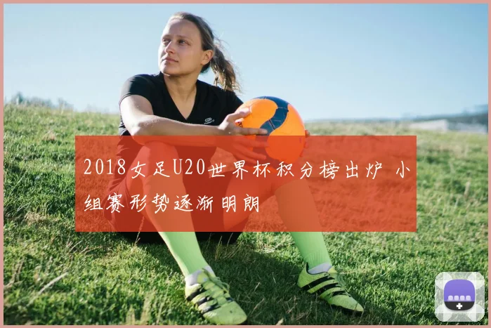 2018女足U20世界杯积分榜出炉 小组赛形势逐渐明朗