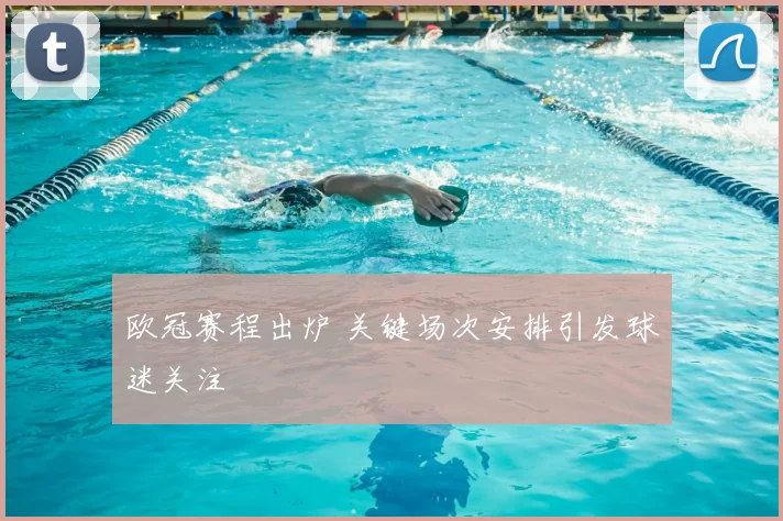 欧冠赛程出炉 关键场次安排引发球迷关注