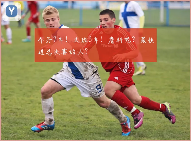 乔丹7年！文班3年！詹科呢？最快进总决赛的人？