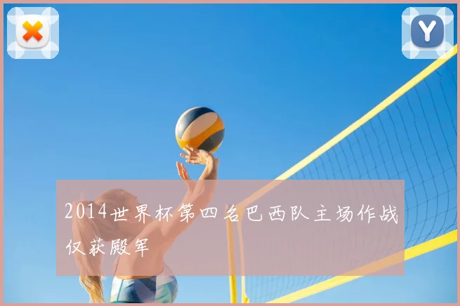 2014世界杯第四名巴西队主场作战仅获殿军