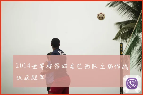 2014世界杯第四名巴西队主场作战仅获殿军
