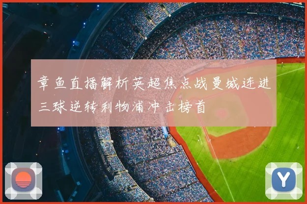 章鱼直播解析英超焦点战曼城连进三球逆转利物浦冲击榜首