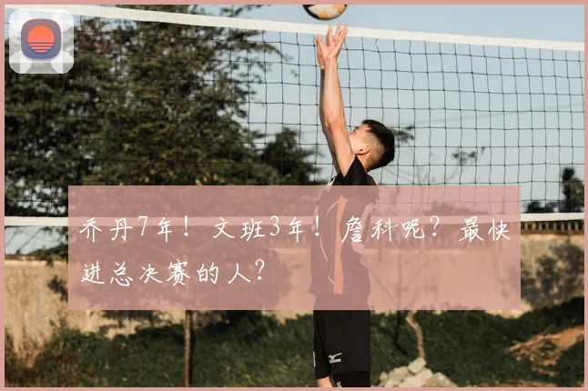 乔丹7年！文班3年！詹科呢？最快进总决赛的人？