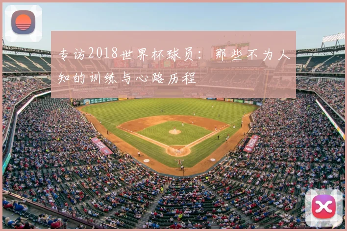 专访2018世界杯球员:那些不为人知的训练与心路历程